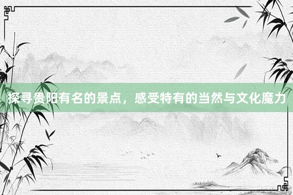 探寻贵阳有名的景点，感受特有的当然与文化魔力