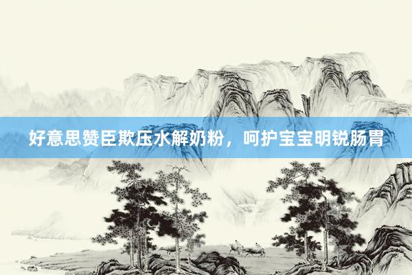 好意思赞臣欺压水解奶粉，呵护宝宝明锐肠胃