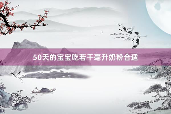50天的宝宝吃若干毫升奶粉合适