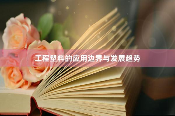 工程塑料的应用边界与发展趋势